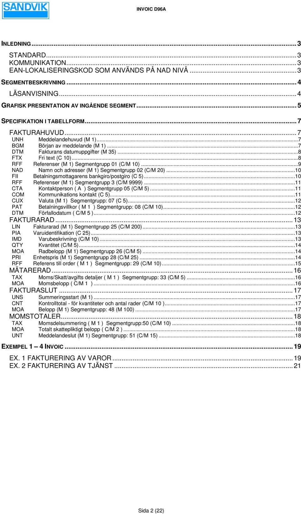 ..8 RFF Referenser () Segmentgrupp 01 (C/0)...9 NAD Namn och adresser () Segmentgrupp 02 (C/M 20)...10 FII Betalningsmottagarens bankgiro/postgiro (C 5)...10 RFF Referenser () Segmentgrupp 3 (C/M 9999).