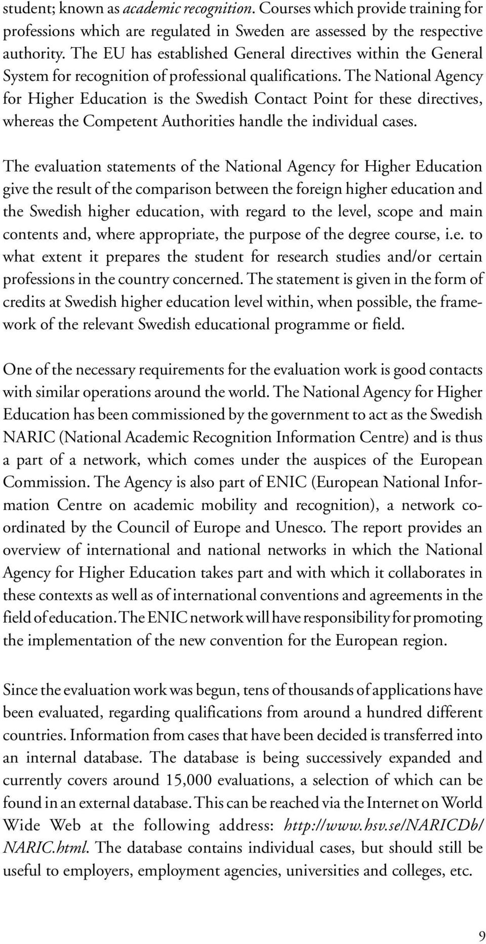 The National Agency for Higher Education is the Swedish Contact Point for these directives, whereas the Competent Authorities handle the individual cases.