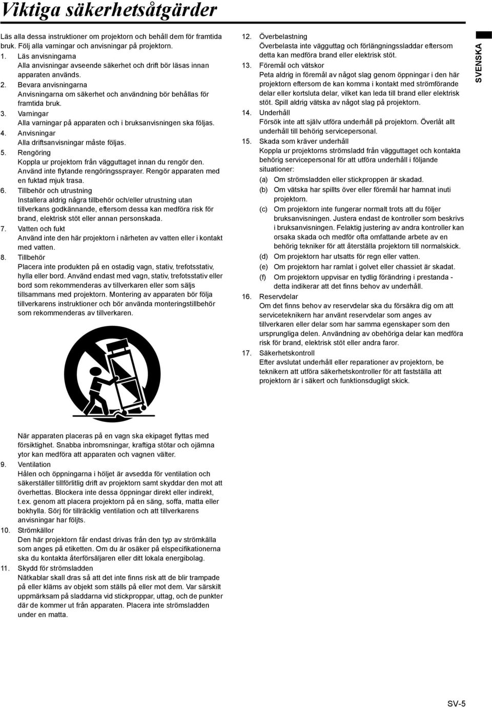Varningar Alla varningar på apparaten och i bruksanvisningen ska följas. 4. Anvisningar Alla driftsanvisningar måste följas. 5. Rengöring Koppla ur projektorn från vägguttaget innan du rengör den.