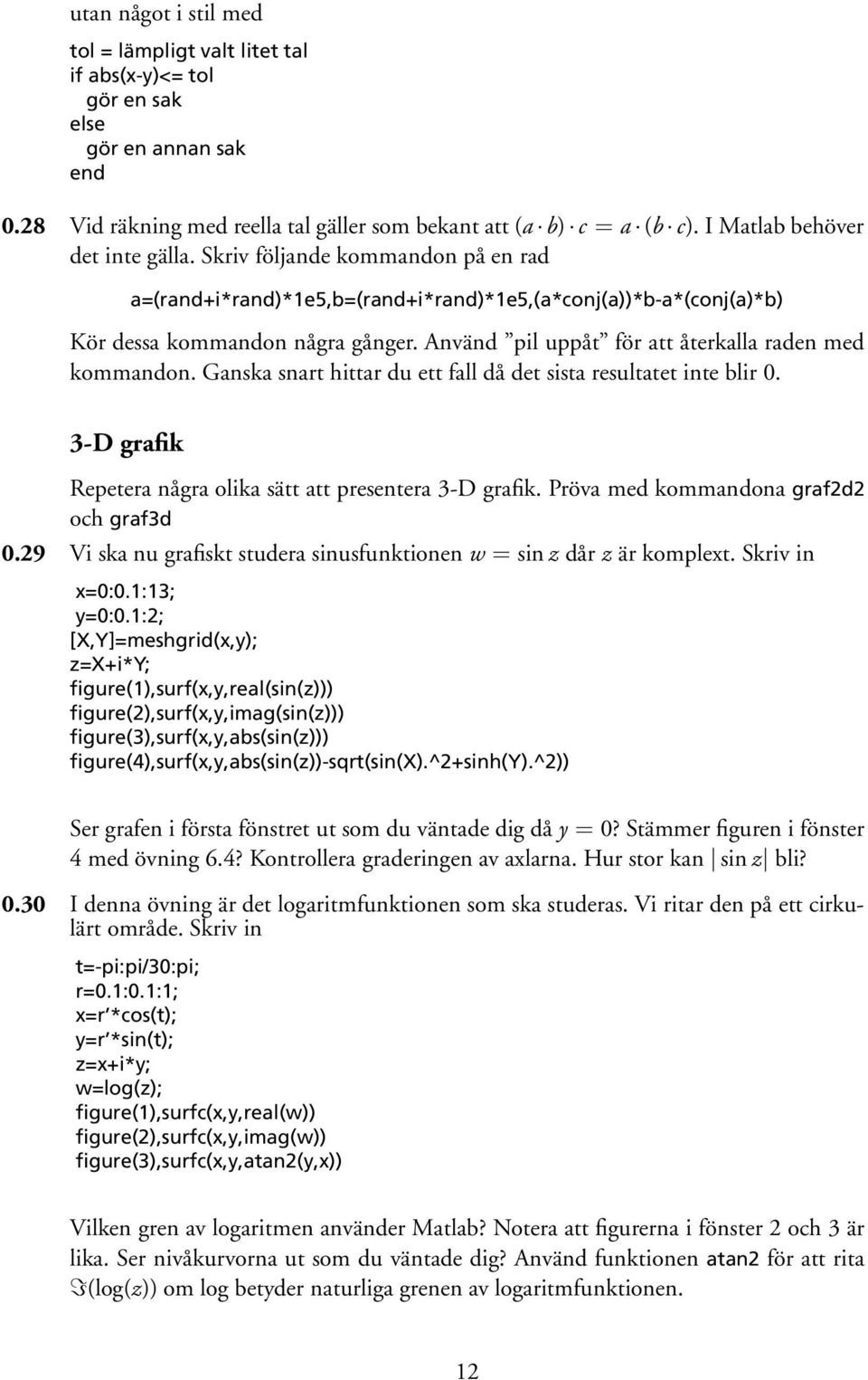 Använd pil uppåt för att återkalla raden med kommandon. Ganska snart hittar du ett fall då det sista resultatet inte blir 0. 3-D grafik Repetera några olika sätt att presentera 3-D grafik.