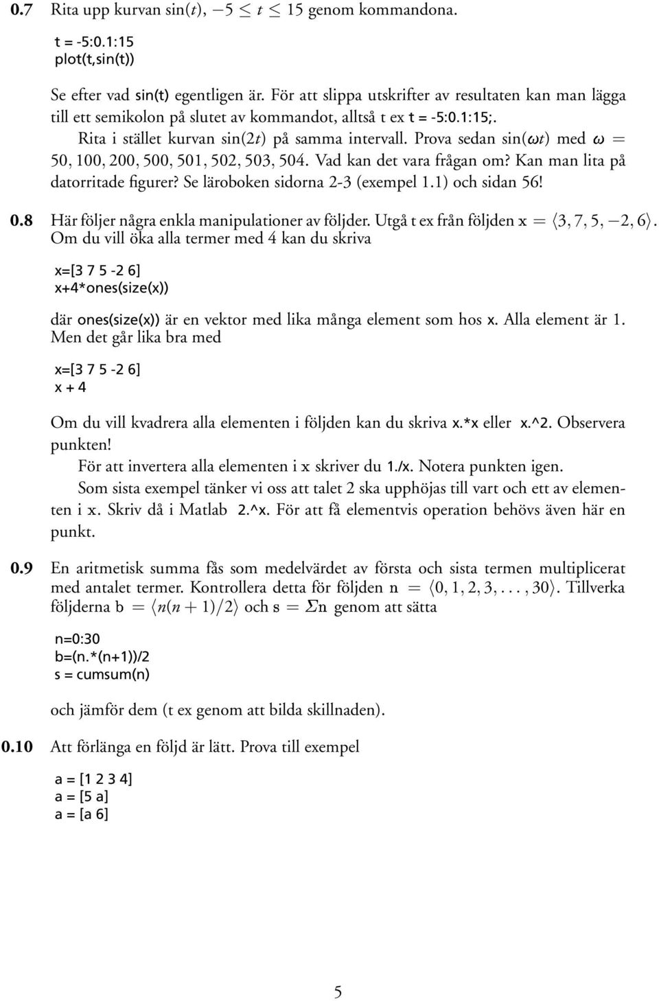 Prova sedan sin(ût) medû= 50, 100, 200, 500, 501, 502, 503, 504. Vad kan det vara frågan om? Kan man lita på datorritade figurer? Se läroboken sidorna 2-3 (exempel 1.1) och sidan 56! 0.