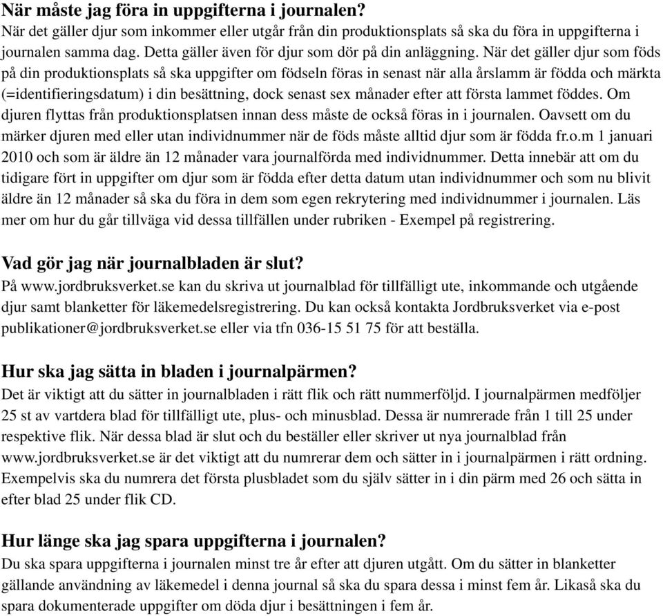 När det gäller djur som föds på din produktionsplats så ska uppgifter om födseln föras in senast när alla årslamm är födda och märkta (=identifieringsdatum) i din besättning, dock senast sex månader