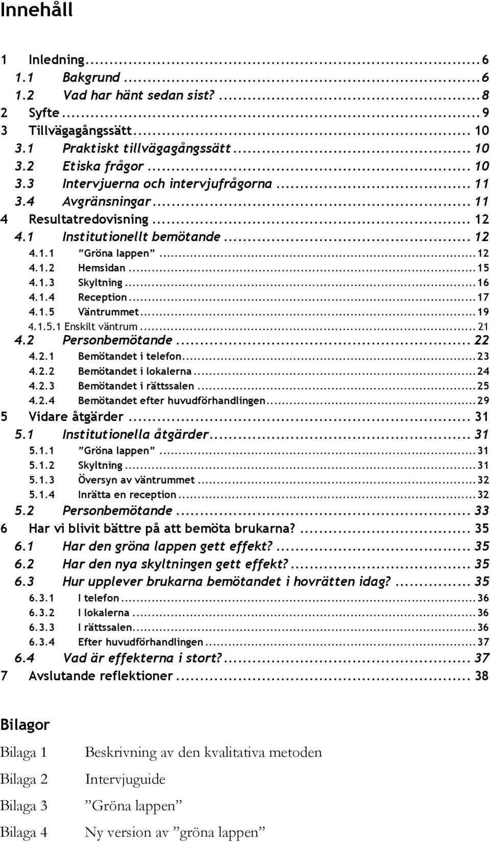 ..19 4.1.5.1 Enskilt väntrum... 21 4.2 Personbemötande... 22 4.2.1 Bemötandet i telefon...23 4.2.2 Bemötandet i lokalerna...24 4.2.3 Bemötandet i rättssalen...25 4.2.4 Bemötandet efter huvudförhandlingen.