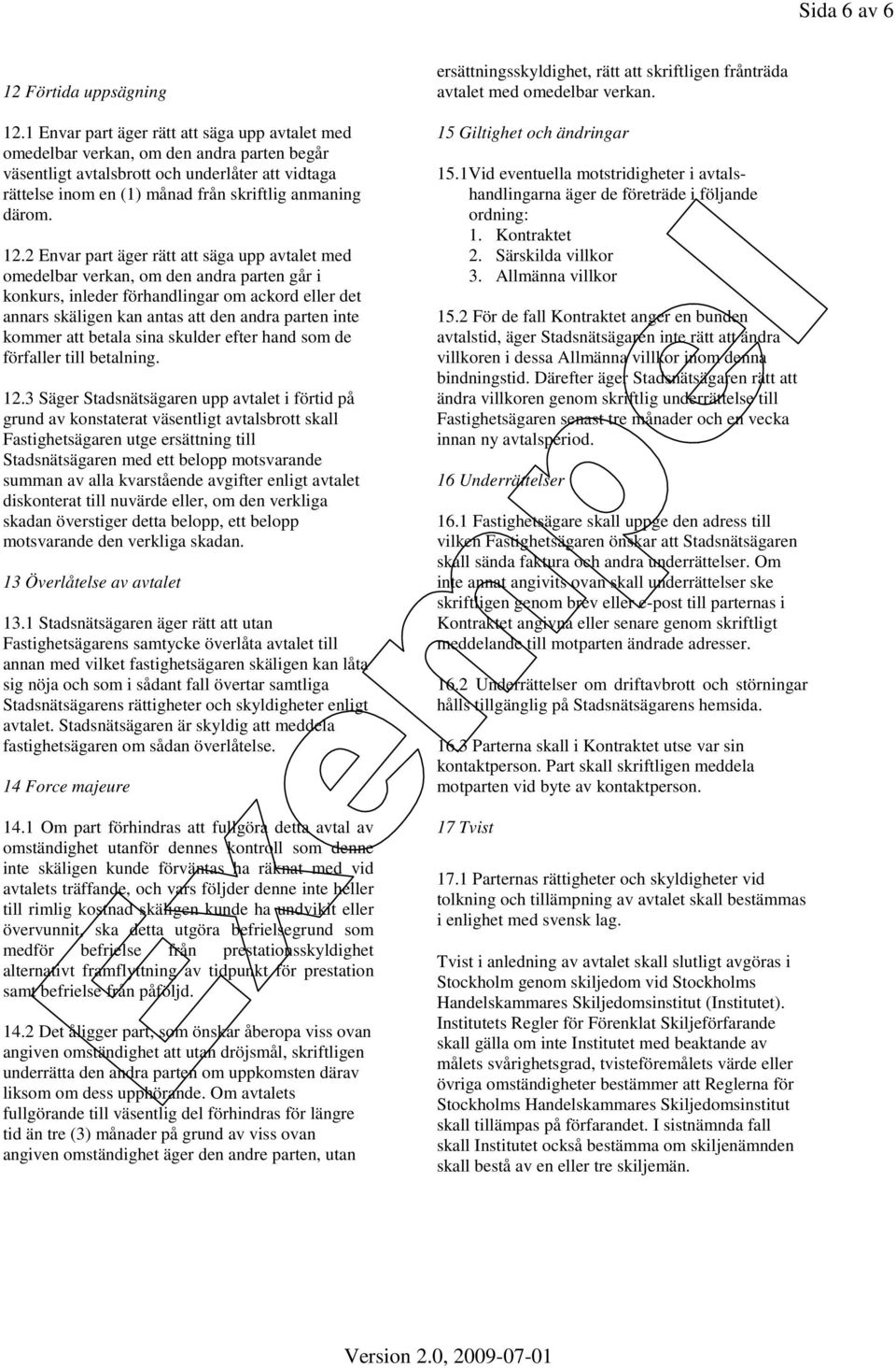 12.2 Envar part äger rätt att säga upp avtalet med omedelbar verkan, om den andra parten går i konkurs, inleder förhandlingar om ackord eller det annars skäligen kan antas att den andra parten inte