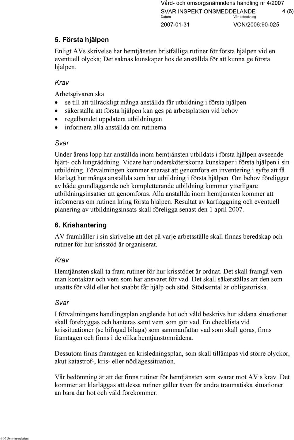 Arbetsgivaren ska se till att tillräckligt många anställda får utbildning i första hjälpen säkerställa att första hjälpen kan ges på arbetsplatsen vid behov regelbundet uppdatera utbildningen