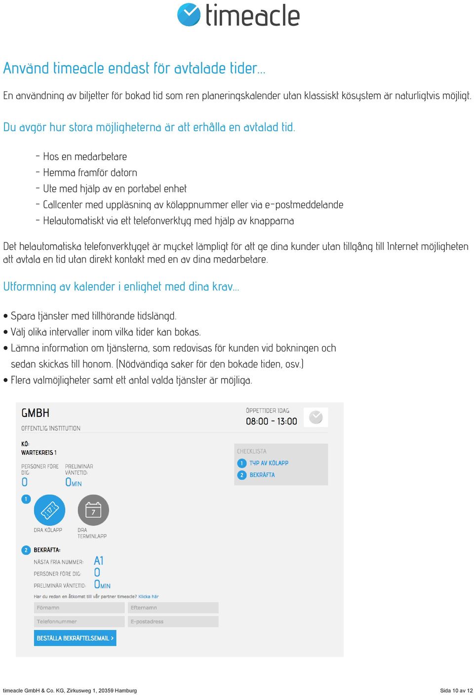 - Hos en medarbetare - Hemma framför datorn - Ute med hjälp av en portabel enhet - Callcenter med uppläsning av kölappnummer eller via e-postmeddelande - Helautomatiskt via ett telefonverktyg med