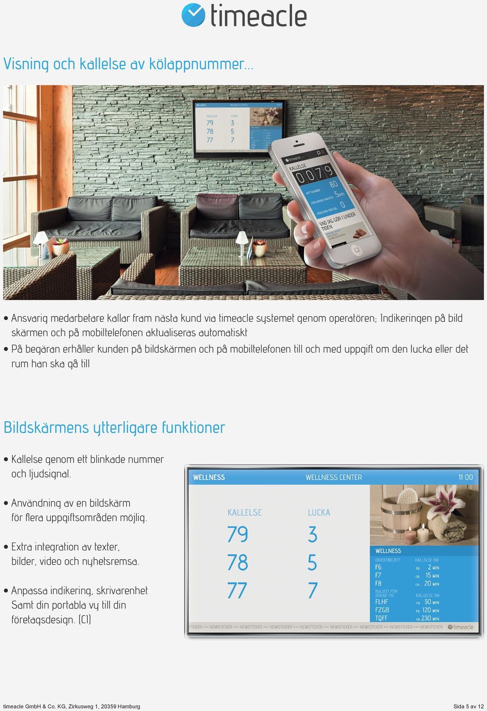 automatiskt På begäran erhåller kunden på bildskärmen och på mobiltelefonen till och med uppgift om den lucka eller det rum han ska gå till Bildskärmens