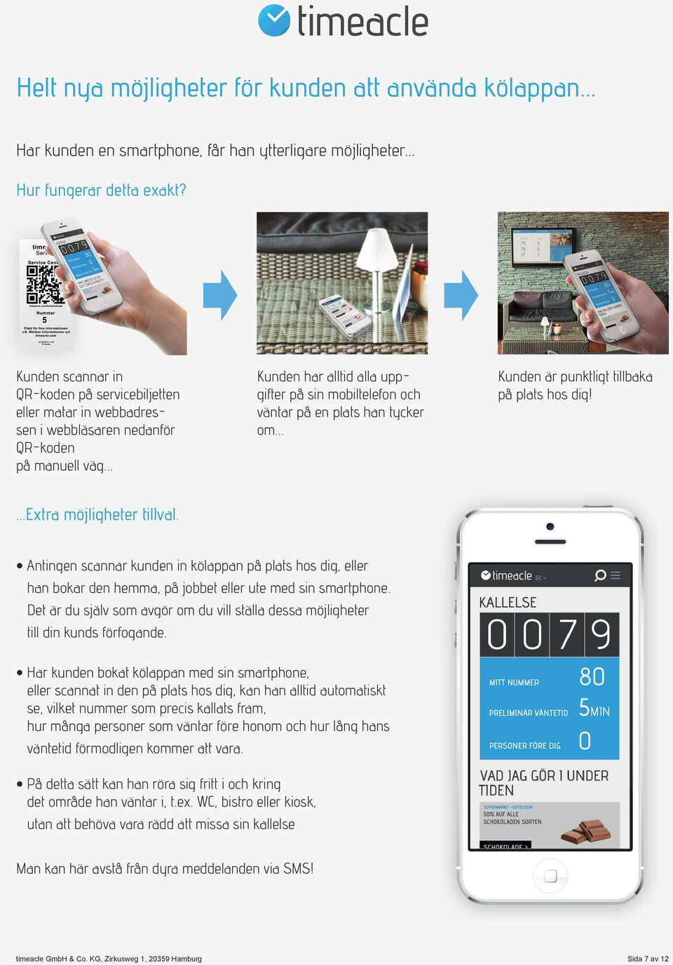 .. Kunden har alltid alla uppgifter på sin mobiltelefon och väntar på en plats han tycker om... Kunden är punktligt tillbaka på plats hos dig! Extra möjligheter tillval.