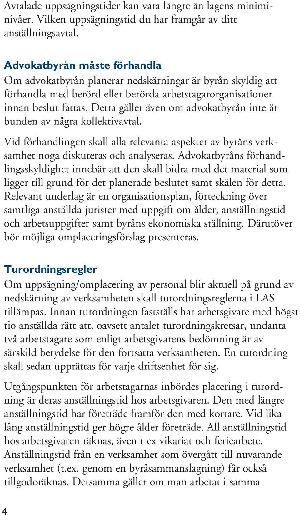 Detta gäller även om advokatbyrån inte är bunden av några kollektivavtal. Vid förhandlingen skall alla relevanta aspekter av byråns verksamhet noga diskuteras och analyseras.