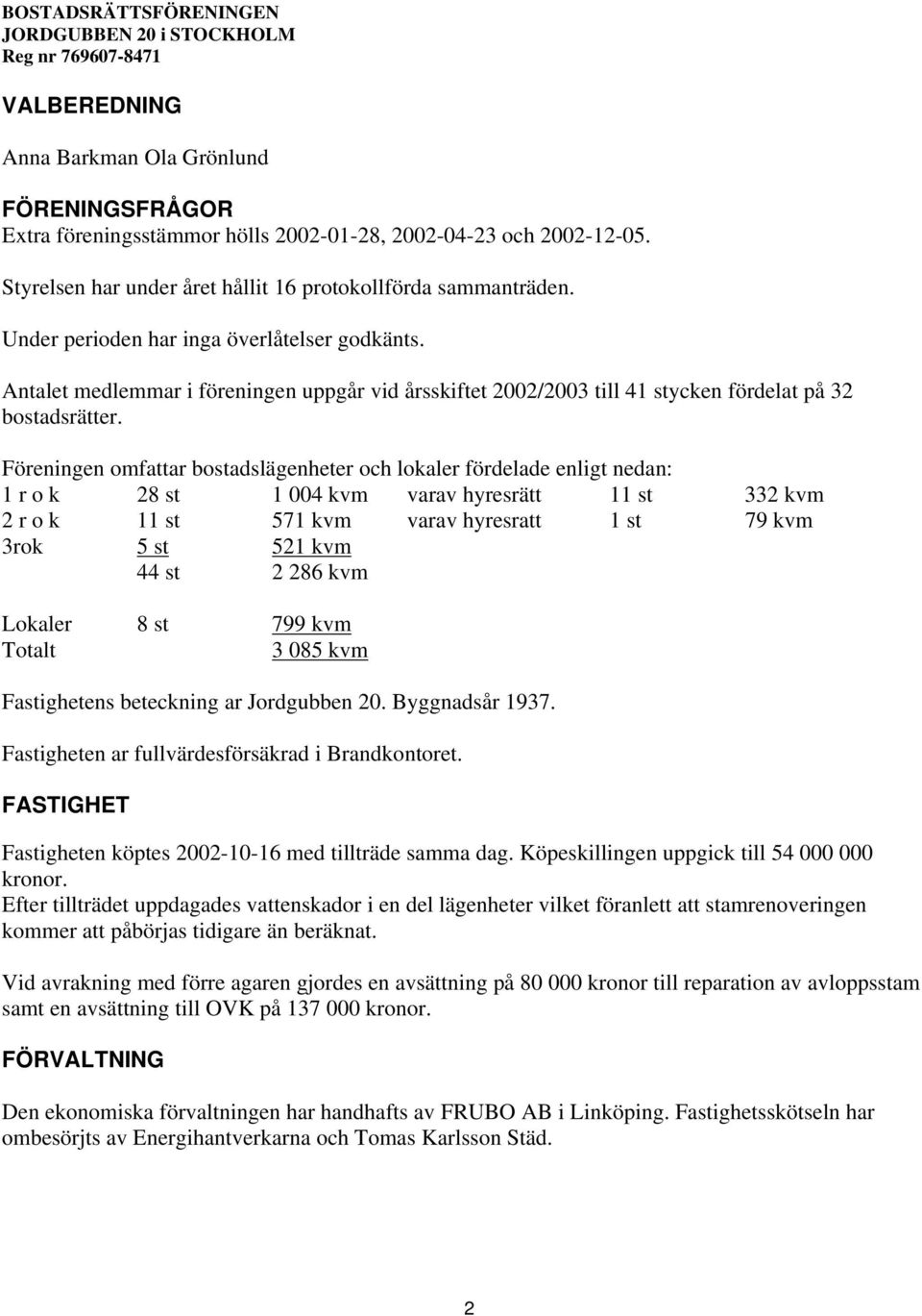 Föreningen omfattar bostadslägenheter och lokaler fördelade enligt nedan: 1 r o k 28 st 1 004 kvm varav hyresrätt 11 st 332 kvm 2 r o k 11 st 571 kvm varav hyresratt 1 st 79 kvm 3rok 5 st 521 kvm 44