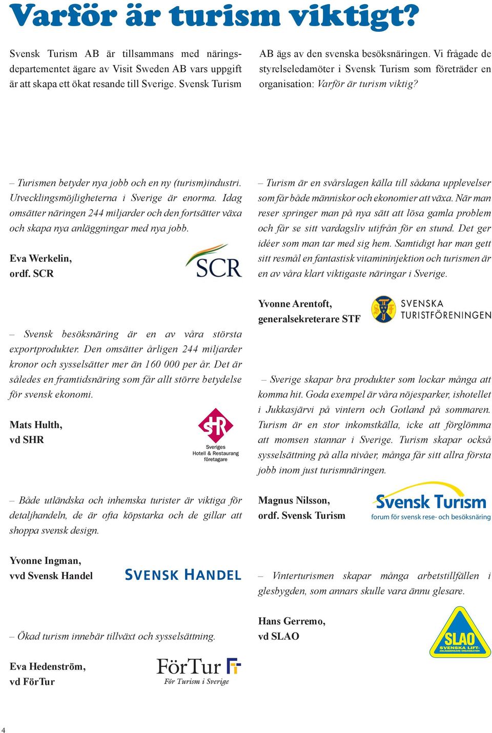 Turismen betyder nya jobb och en ny (turism)industri. Utvecklingsmöjligheterna i Sverige är enorma.