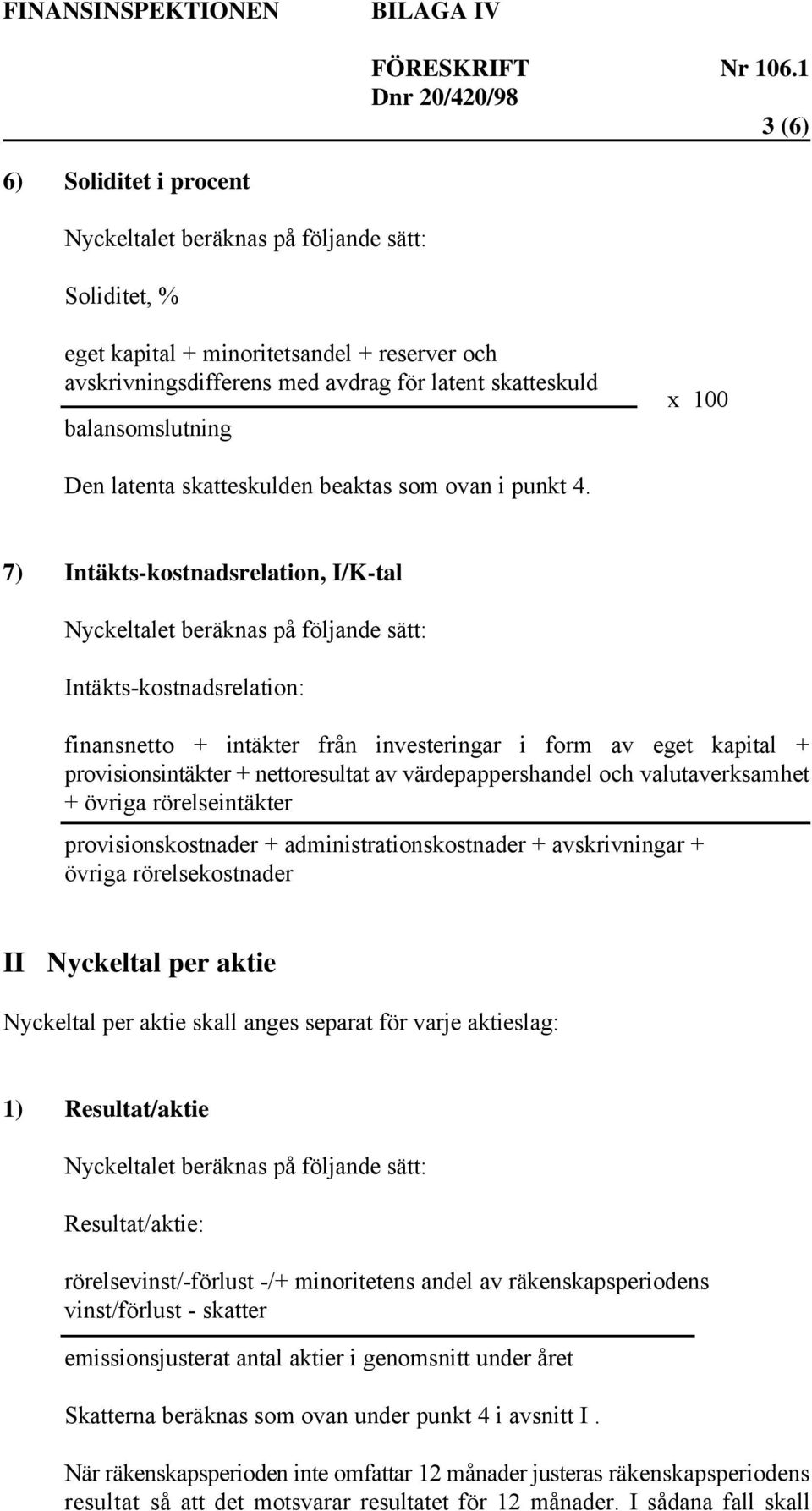 7) Intäkts-kostnadsrelation, I/K-tal Intäkts-kostnadsrelation: finansnetto + intäkter från investeringar i form av eget kapital + provisionsintäkter + nettoresultat av värdepappershandel och