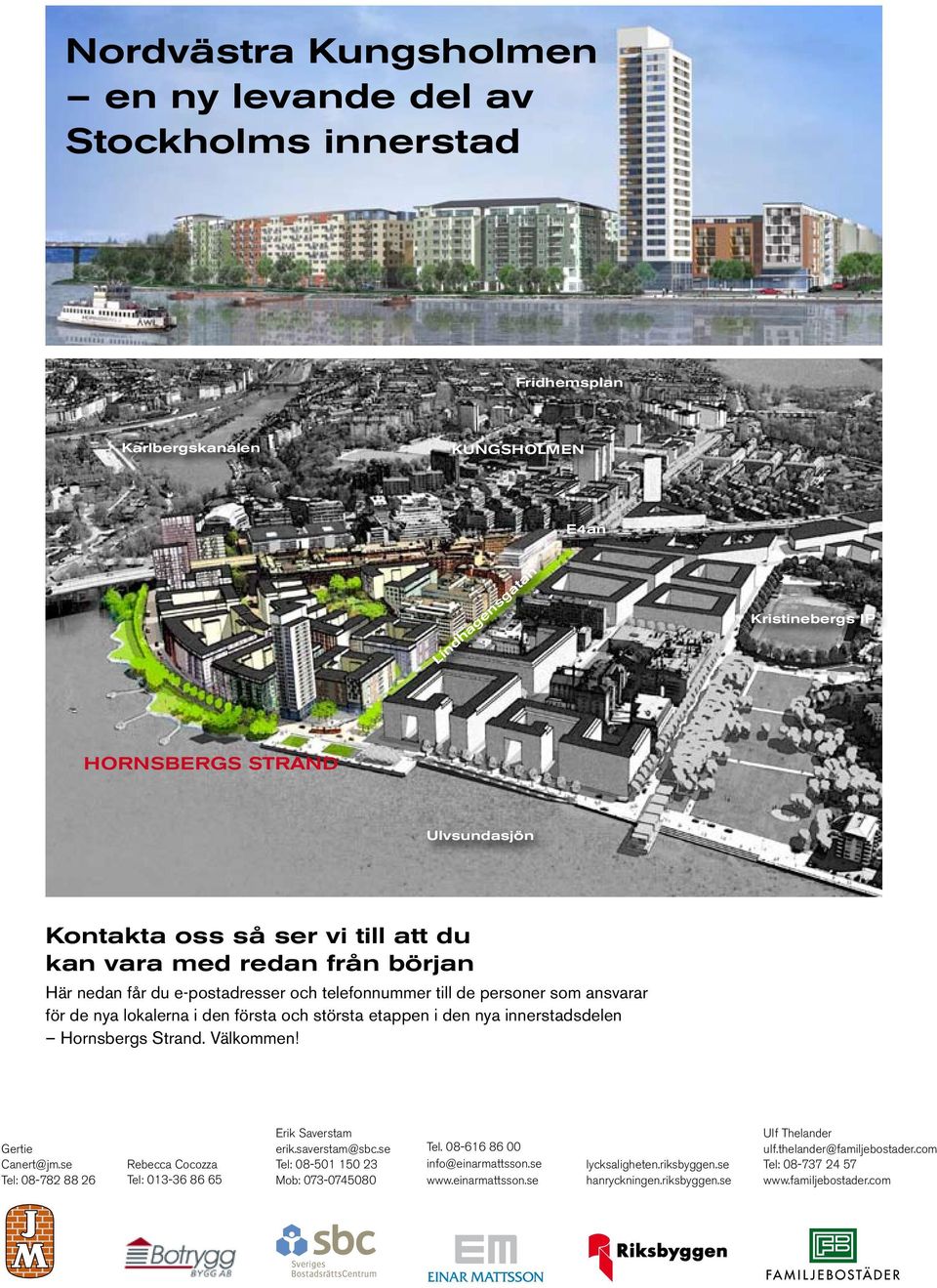 innerstadsdelen. Välkommen! Gertie Canert@jm.se Tel: 08-782 88 26 Rebecca Cocozza Tel: 013-36 86 65 Erik Saverstam erik.saverstam@sbc.se Tel: 08-501 150 23 Mob: 073-0745080 Tel.