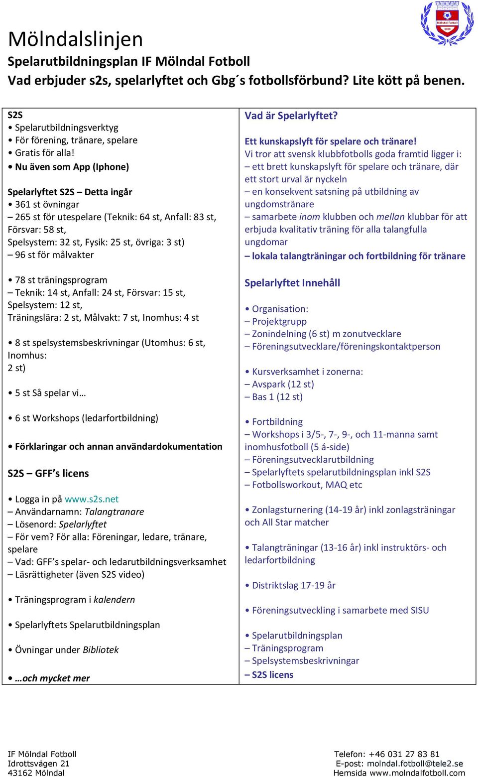 målvakter 78 st träningsprogram Teknik: 14 st, Anfall: 24 st, Försvar: 15 st, Spelsystem: 12 st, Träningslära: 2 st, Målvakt: 7 st, Inomhus: 4 st 8 st spelsystemsbeskrivningar (Utomhus: 6 st,