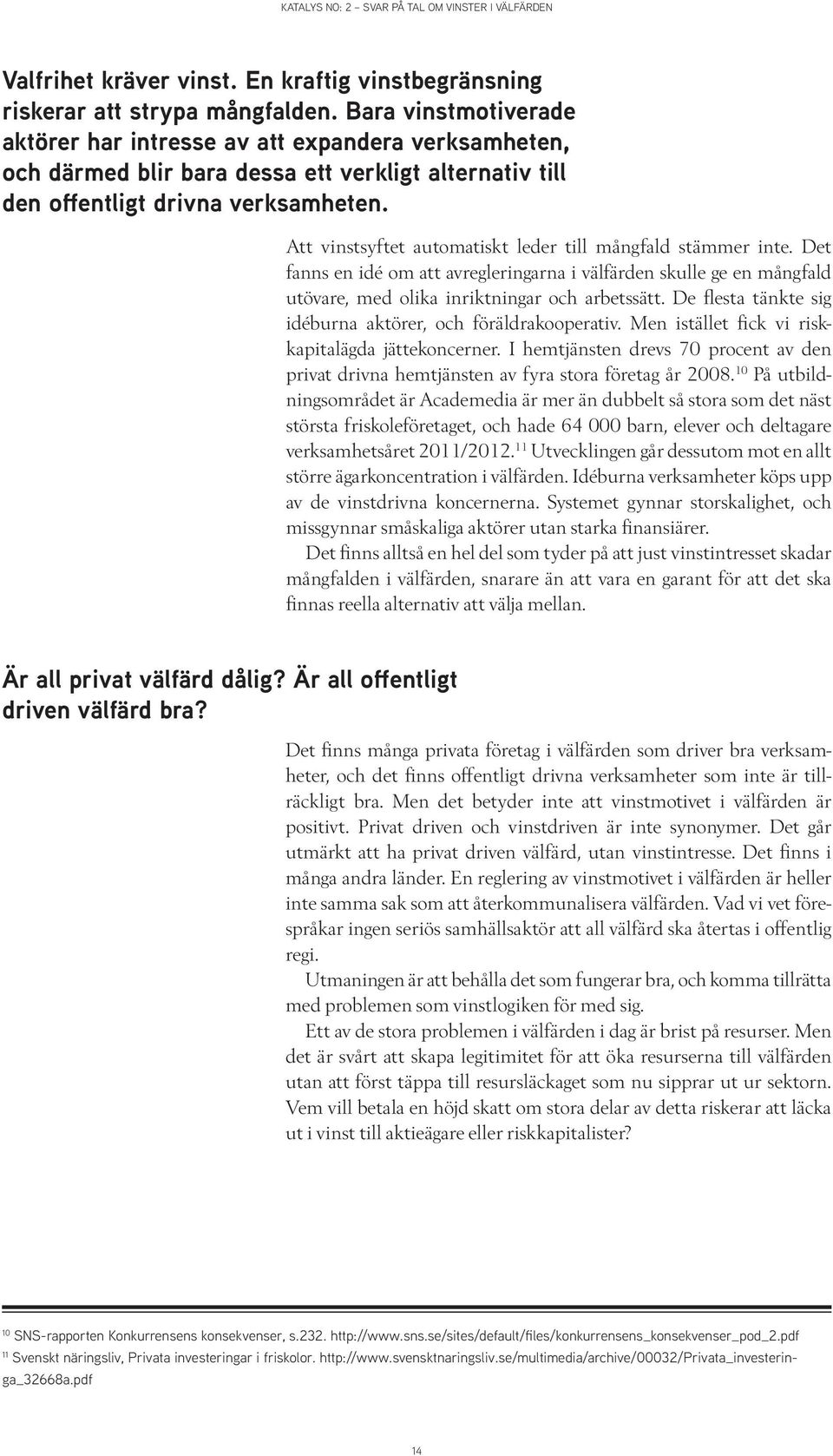 Att vinstsyftet automatiskt leder till mångfald stämmer inte. Det fanns en idé om att avregleringarna i välfärden skulle ge en mångfald utövare, med olika inriktningar och arbetssätt.