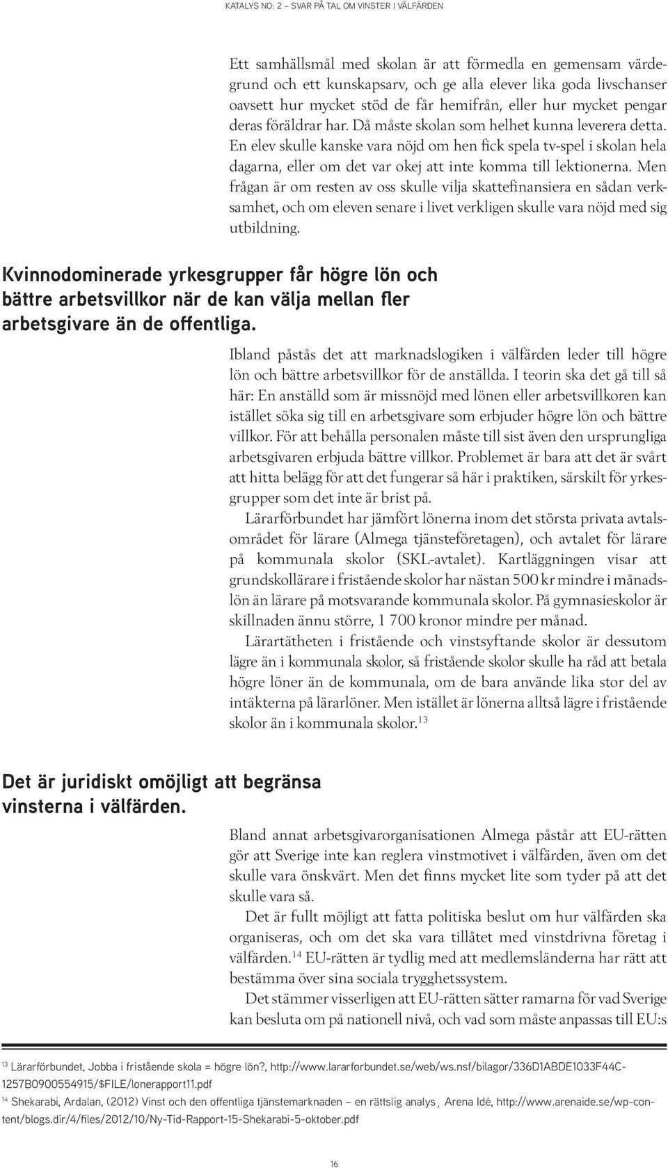 Men frågan är om resten av oss skulle vilja skattefinansiera en sådan verksamhet, och om eleven senare i livet verkligen skulle vara nöjd med sig utbildning.