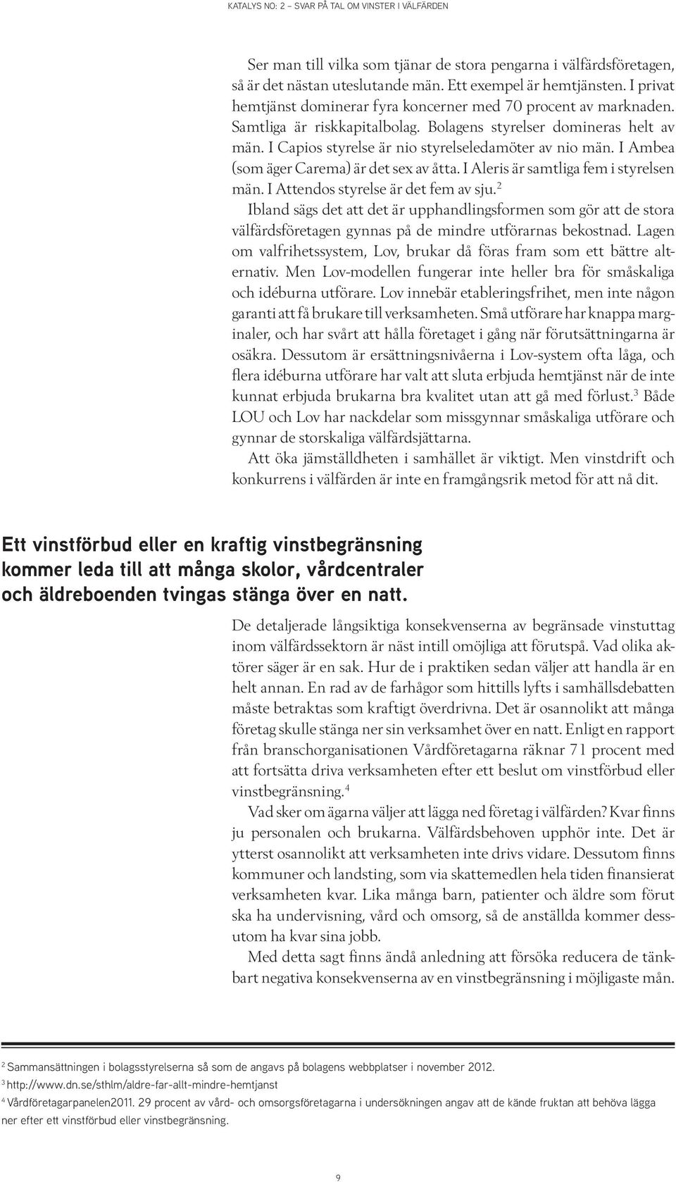 I Ambea (som äger Carema) är det sex av åtta. I Aleris är samtliga fem i styrelsen män. I Attendos styrelse är det fem av sju.