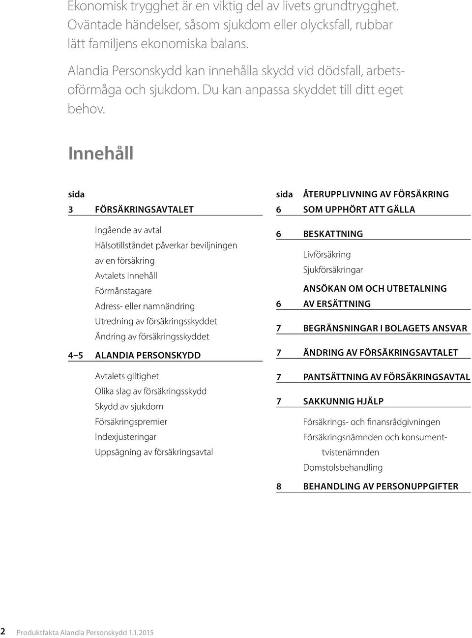 Innehåll sida 3 Försäkringsavtalet Ingående av avtal Hälsotillståndet påverkar beviljningen av en försäkring Avtalets innehåll Förmånstagare Adress- eller namnändring Utredning av försäkringsskyddet