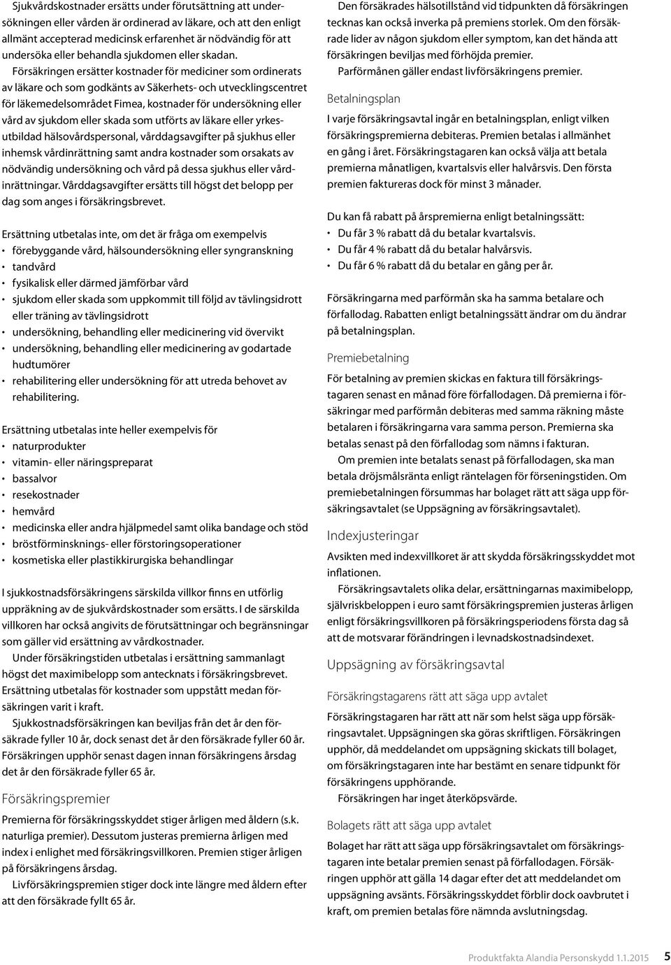 Försäkringen ersätter kostnader för mediciner som ordinerats av läkare och som godkänts av Säkerhets- och utvecklingscentret för läkemedelsområdet Fimea, kostnader för undersökning eller vård av