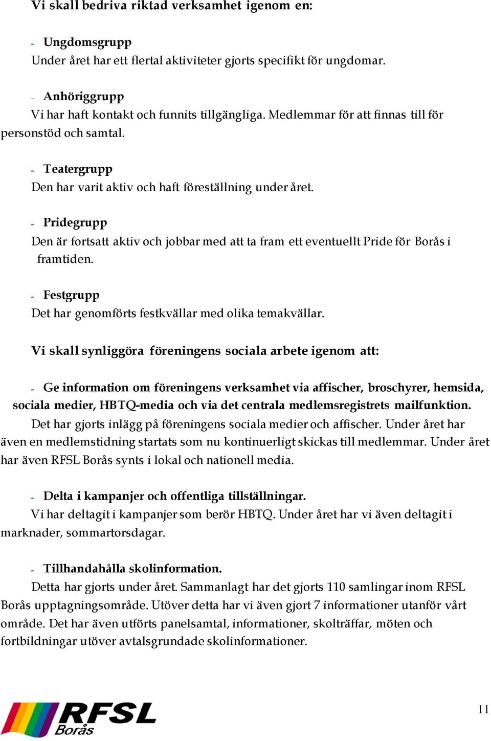 - Pridegrupp Den är fortsatt aktiv och jobbar med att ta fram ett eventuellt Pride för Borås i framtiden. - Festgrupp Det har genomförts festkvällar med olika temakvällar.
