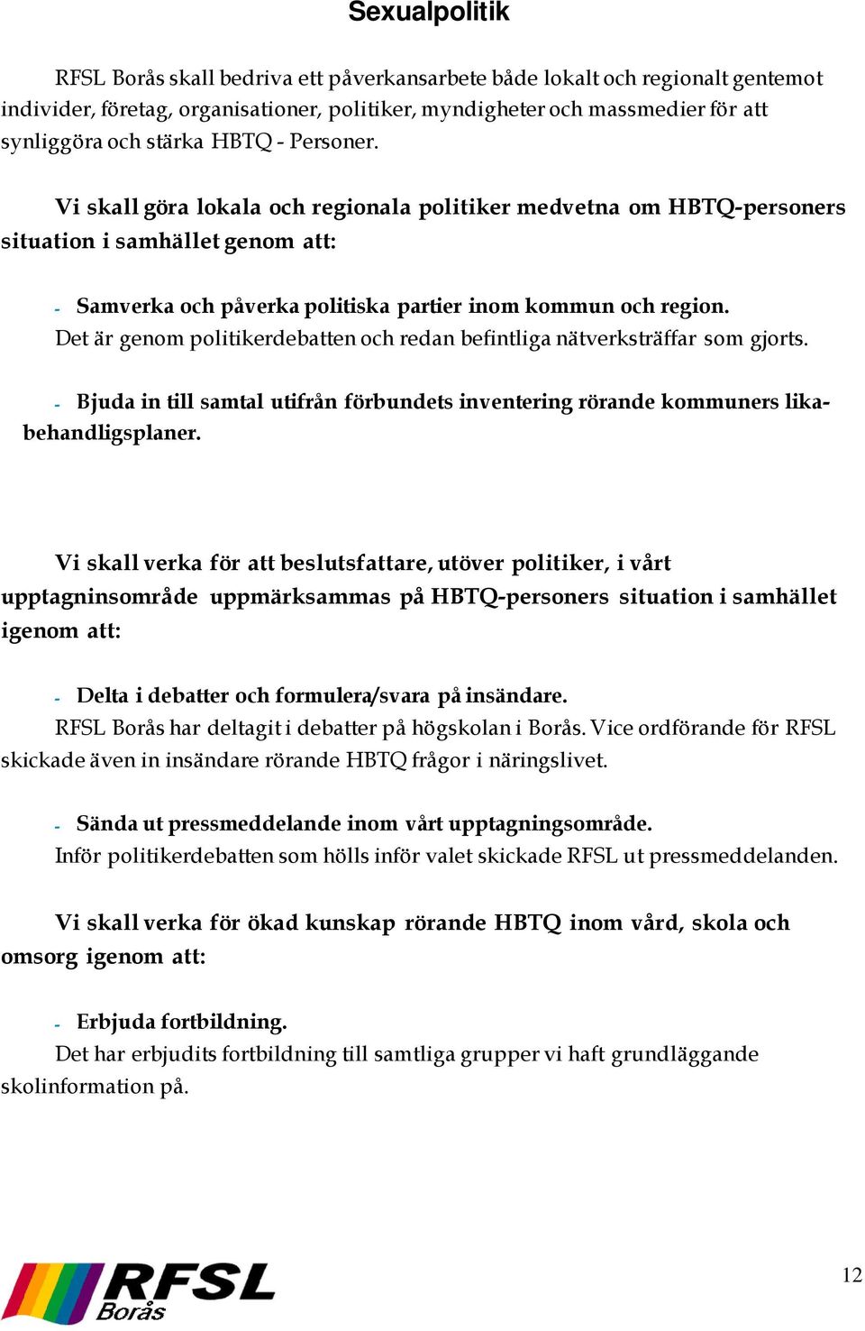 Det är genom politikerdebatten och redan befintliga nätverksträffar som gjorts. - Bjuda in till samtal utifrån förbundets inventering rörande kommuners likabehandligsplaner.