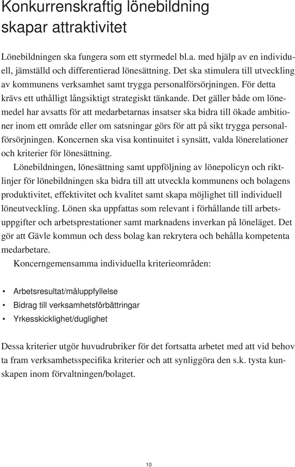 Det gäller både om lönemedel har avsatts för att medarbetarnas insatser ska bidra till ökade ambitioner inom ett område eller om satsningar görs för att på sikt trygga personalförsörjningen.