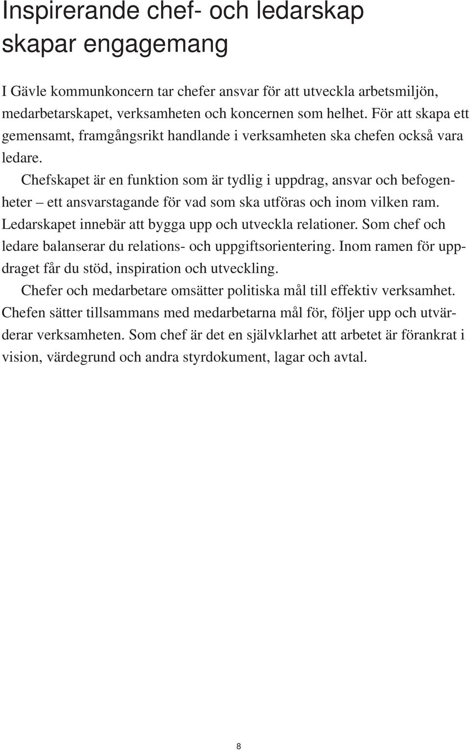 Chefskapet är en funktion som är tydlig i uppdrag, ansvar och befogenheter ett ansvarstagande för vad som ska utföras och inom vilken ram. Ledarskapet innebär att bygga upp och utveckla relationer.