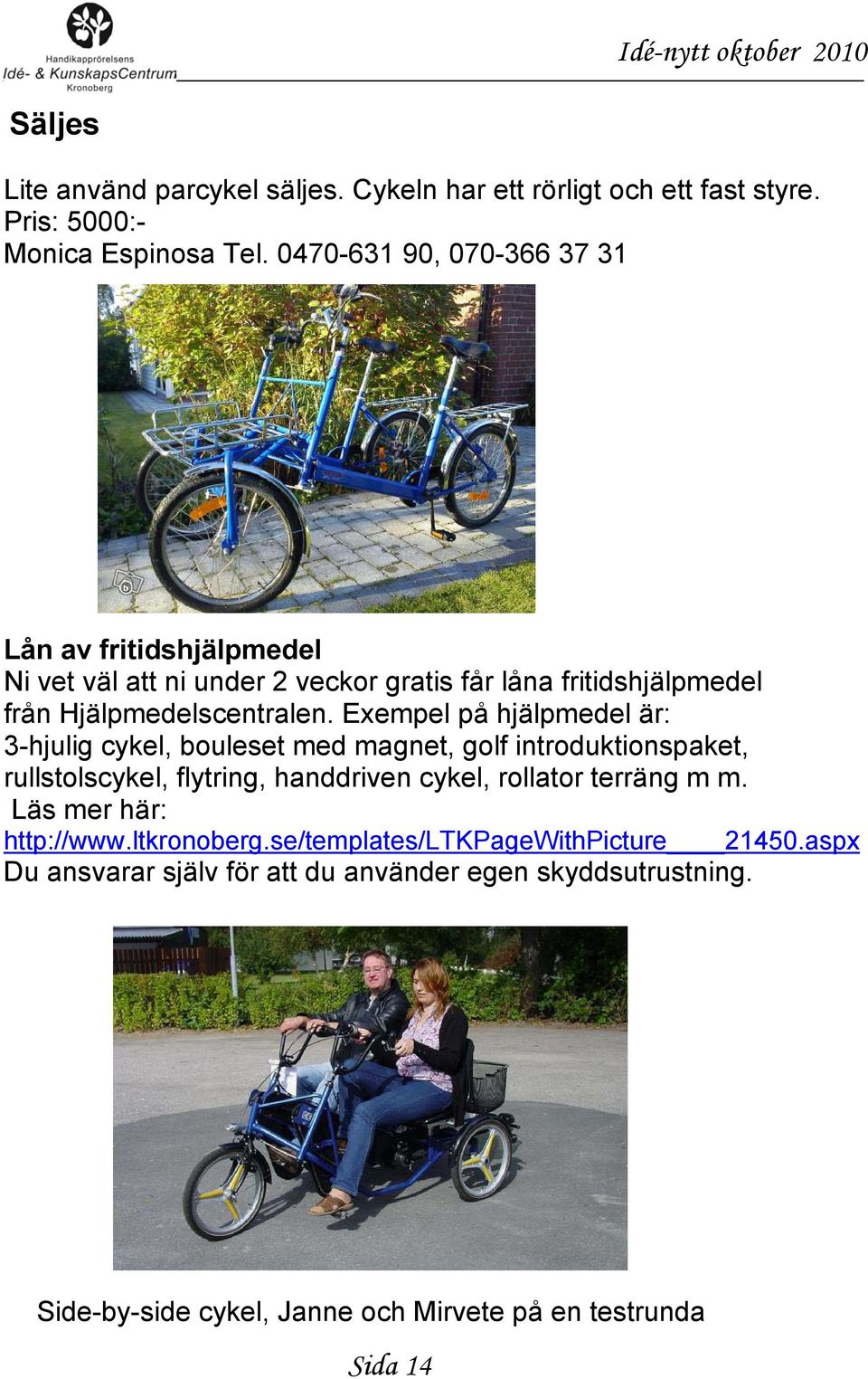 Exempel på hjälpmedel är: 3-hjulig cykel, bouleset med magnet, golf introduktionspaket, rullstolscykel, flytring, handdriven cykel, rollator terräng m m.
