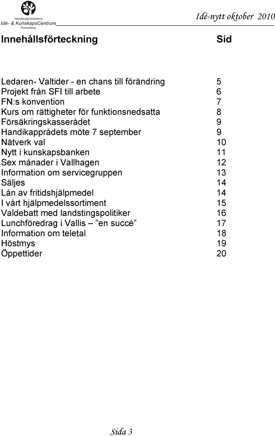 kunskapsbanken 11 Sex månader i Vallhagen 12 Information om servicegruppen 13 Säljes 14 Lån av fritidshjälpmedel 14 I vårt