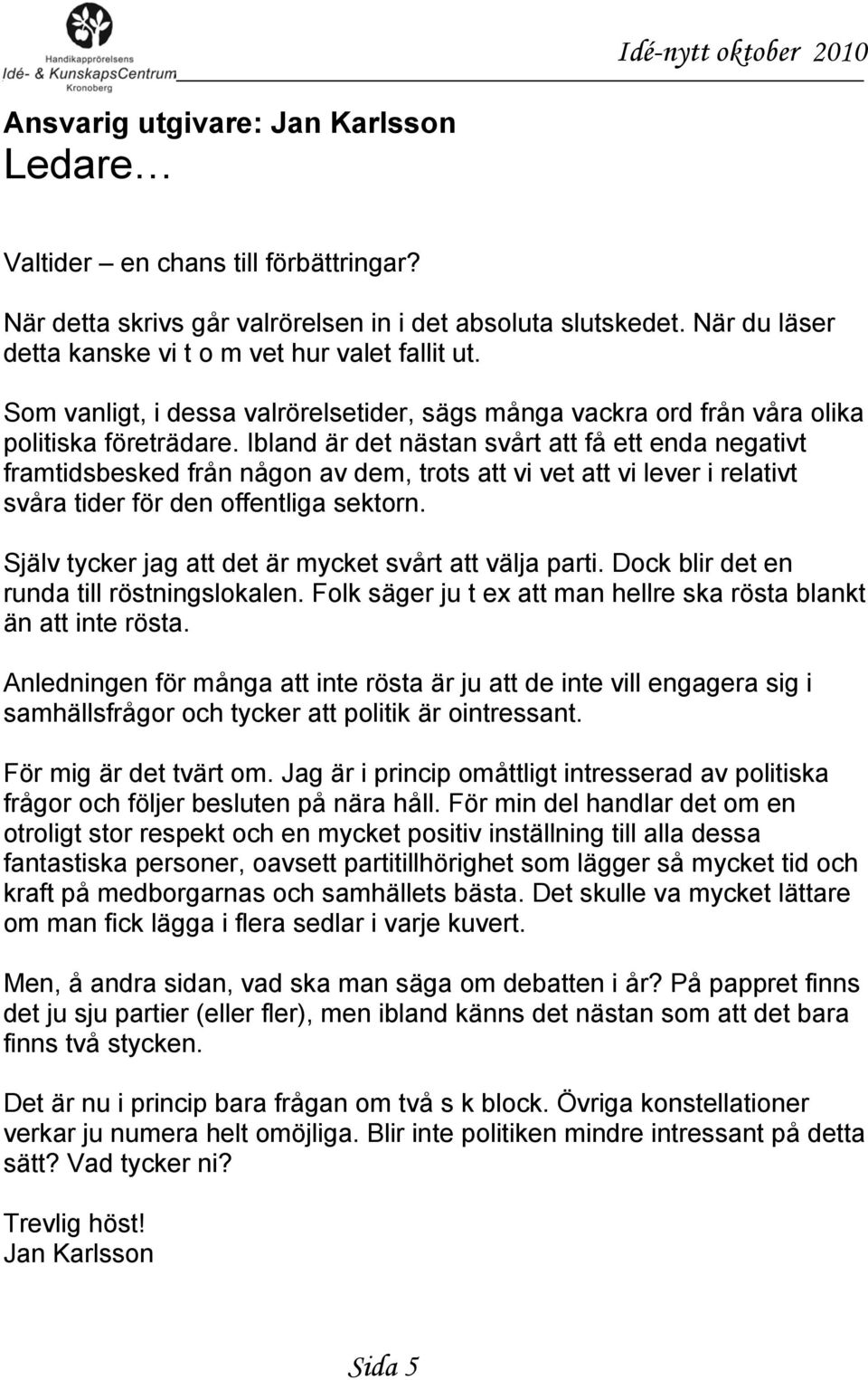 Ibland är det nästan svårt att få ett enda negativt framtidsbesked från någon av dem, trots att vi vet att vi lever i relativt svåra tider för den offentliga sektorn.