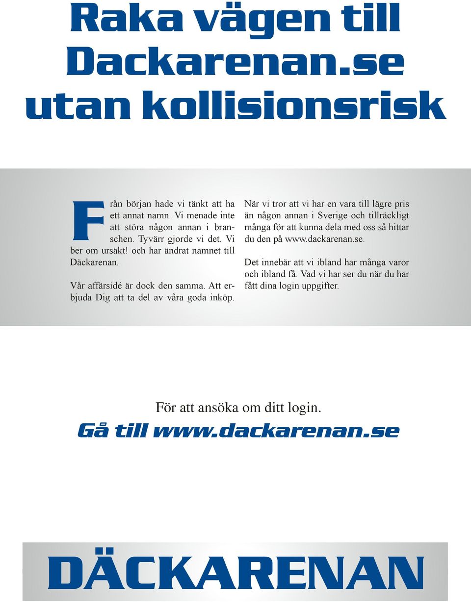 När vi tror att vi har en vara till lägre pris än någon annan i Sverige och tillräckligt många för att kunna dela med oss så hittar du den på www.dackarenan.se.