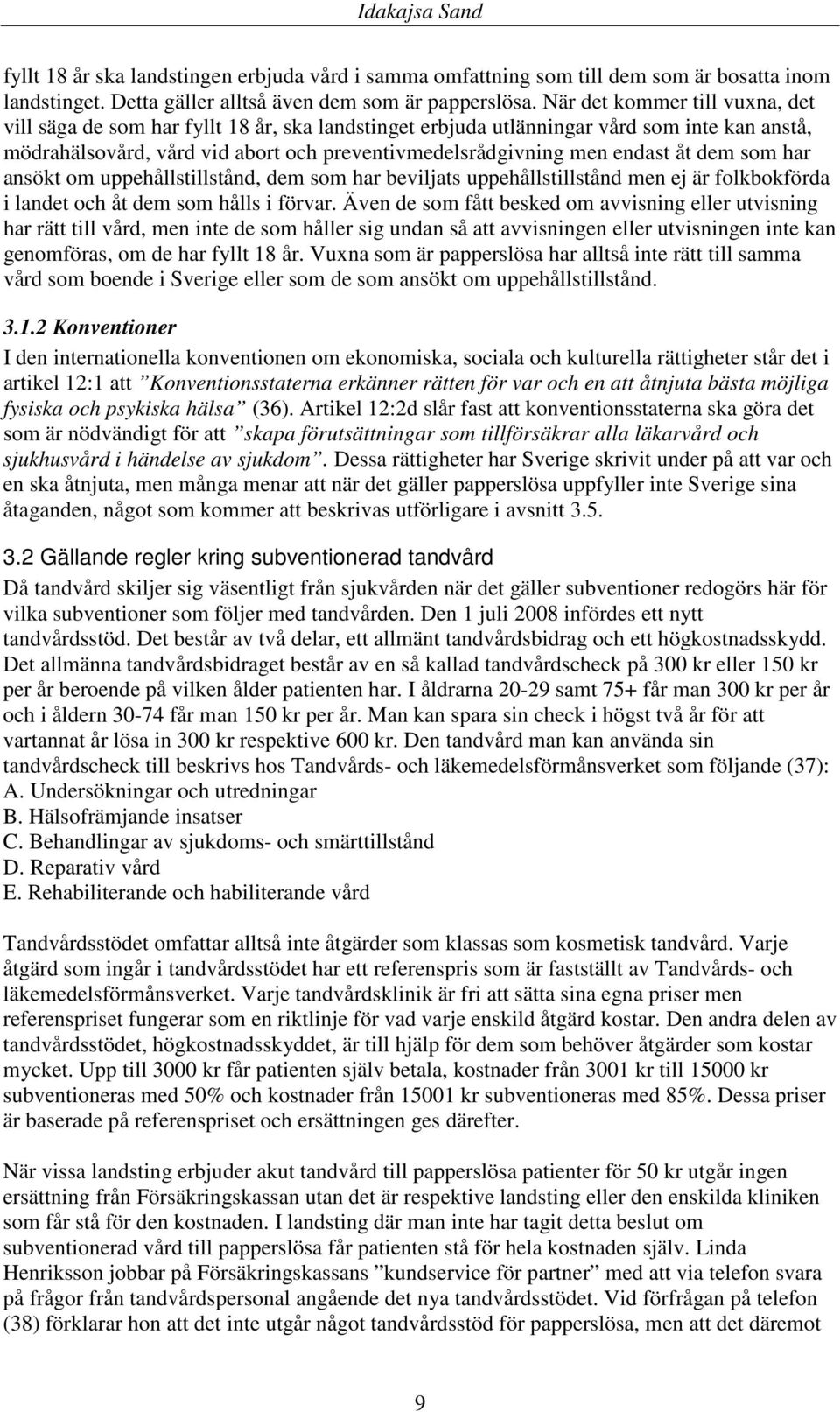 åt dem som har ansökt om uppehållstillstånd, dem som har beviljats uppehållstillstånd men ej är folkbokförda i landet och åt dem som hålls i förvar.
