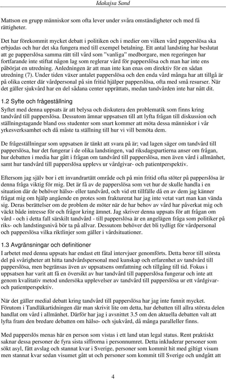 Ett antal landsting har beslutat att ge papperslösa samma rätt till vård som vanliga medborgare, men regeringen har fortfarande inte stiftat någon lag som reglerar vård för papperslösa och man har