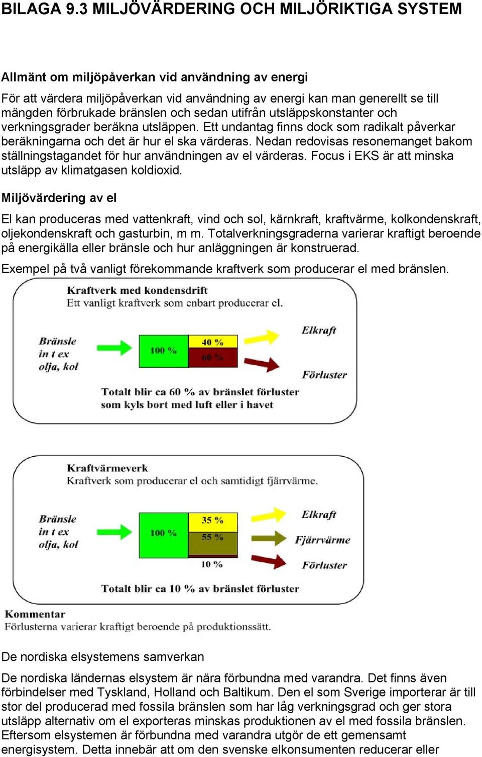 och sedan utifrån utsläppskonstanter och verkningsgrader beräkna utsläppen. Ett undantag finns dock som radikalt påverkar beräkningarna och det är hur el ska värderas.