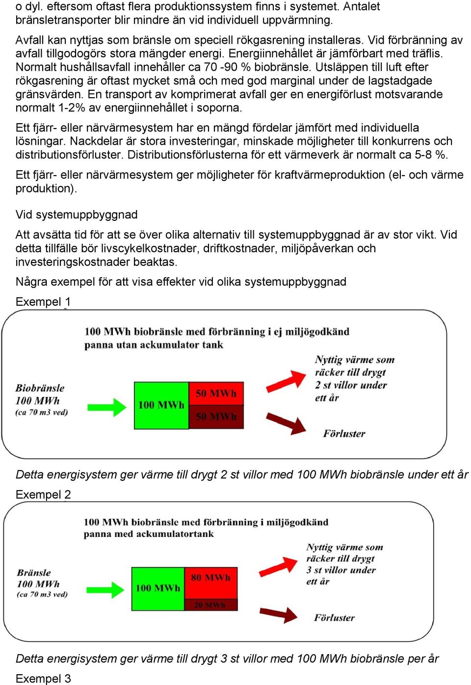 Normalt hushållsavfall innehåller ca 70-90 % biobränsle. Utsläppen till luft efter rökgasrening är oftast mycket små och med god marginal under de lagstadgade gränsvärden.