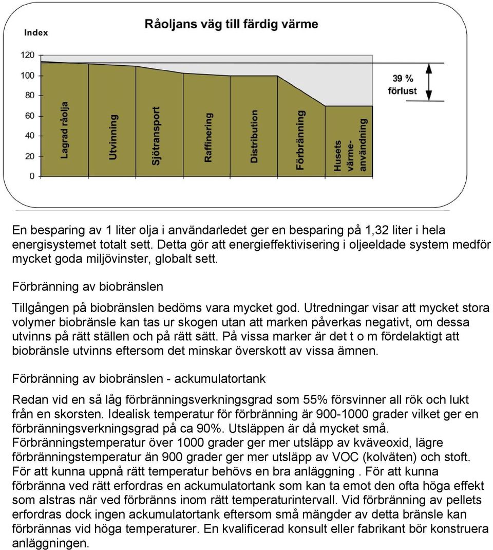 Utredningar visar att mycket stora volymer biobränsle kan tas ur skogen utan att marken påverkas negativt, om dessa utvinns på rätt ställen och på rätt sätt.