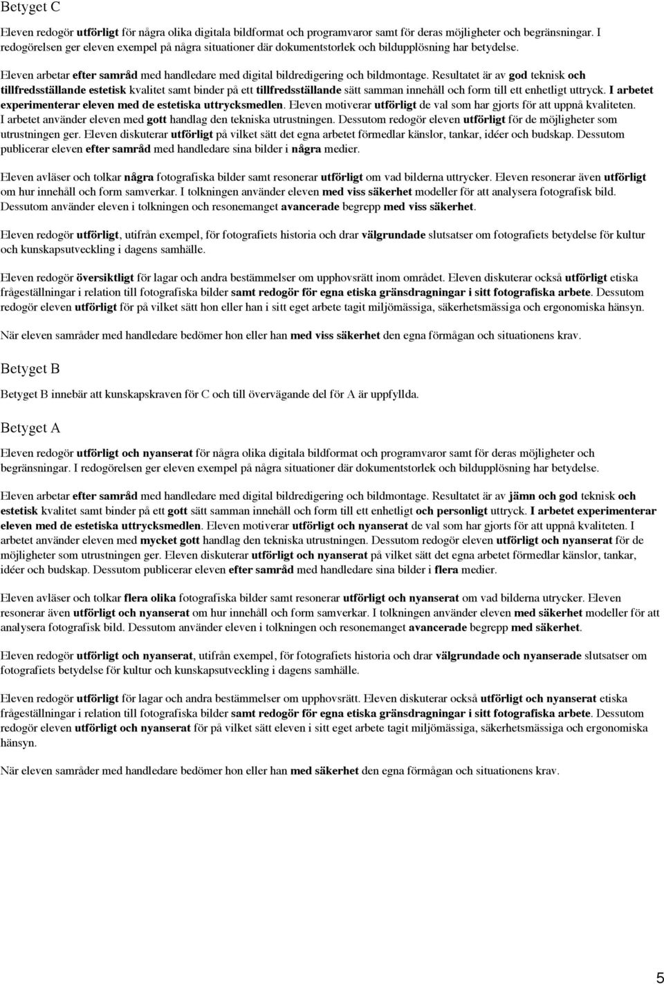 Resultatet är av god teknisk och tillfredsställande estetisk kvalitet samt binder på ett tillfredsställande sätt samman innehåll och form till ett enhetligt uttryck.