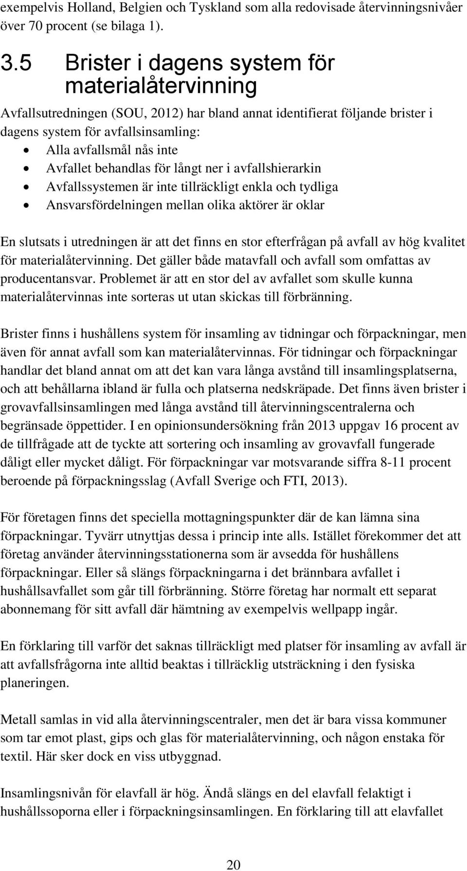 behandlas för långt ner i avfallshierarkin Avfallssystemen är inte tillräckligt enkla och tydliga Ansvarsfördelningen mellan olika aktörer är oklar En slutsats i utredningen är att det finns en stor