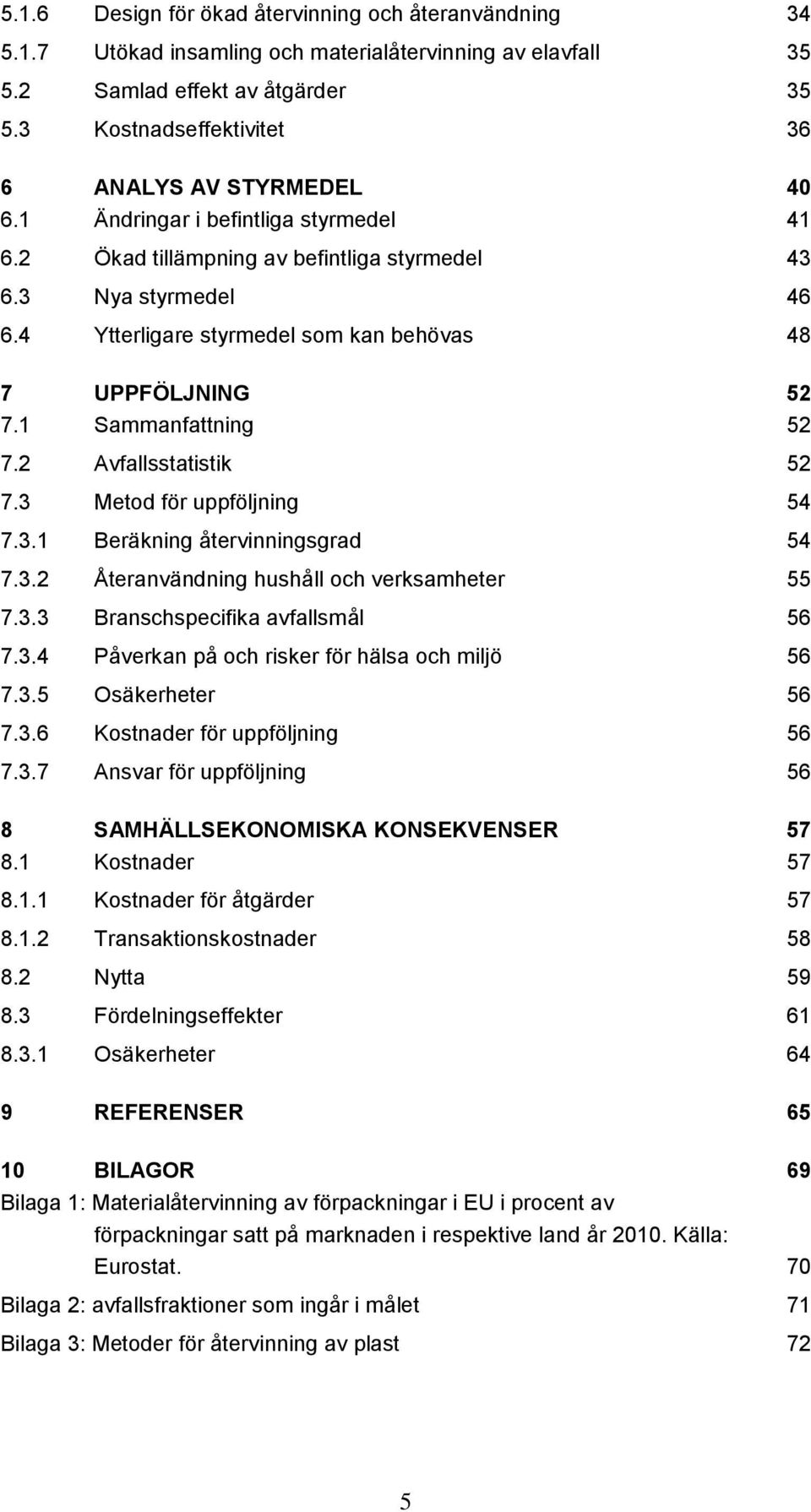 4 Ytterligare styrmedel som kan behövas 48 7 UPPFÖLJNING 52 7.1 Sammanfattning 52 7.2 Avfallsstatistik 52 7.3 Metod för uppföljning 54 7.3.1 Beräkning återvinningsgrad 54 7.3.2 Återanvändning hushåll och verksamheter 55 7.