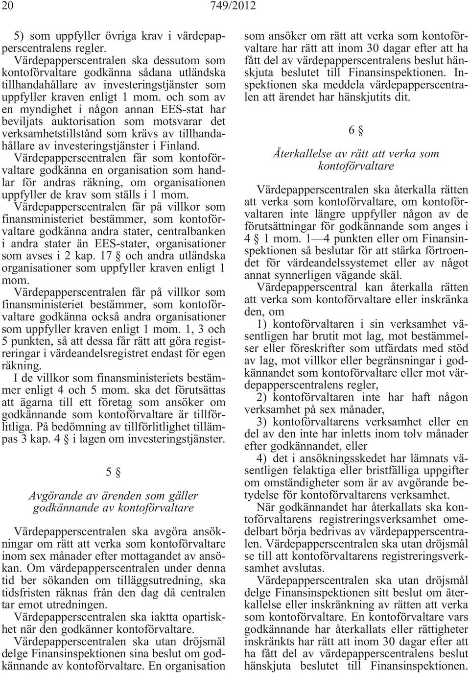 och som av en myndighet i någon annan EES-stat har beviljats auktorisation som motsvarar det verksamhetstillstånd som krävs av tillhandahållare av investeringstjänster i Finland.