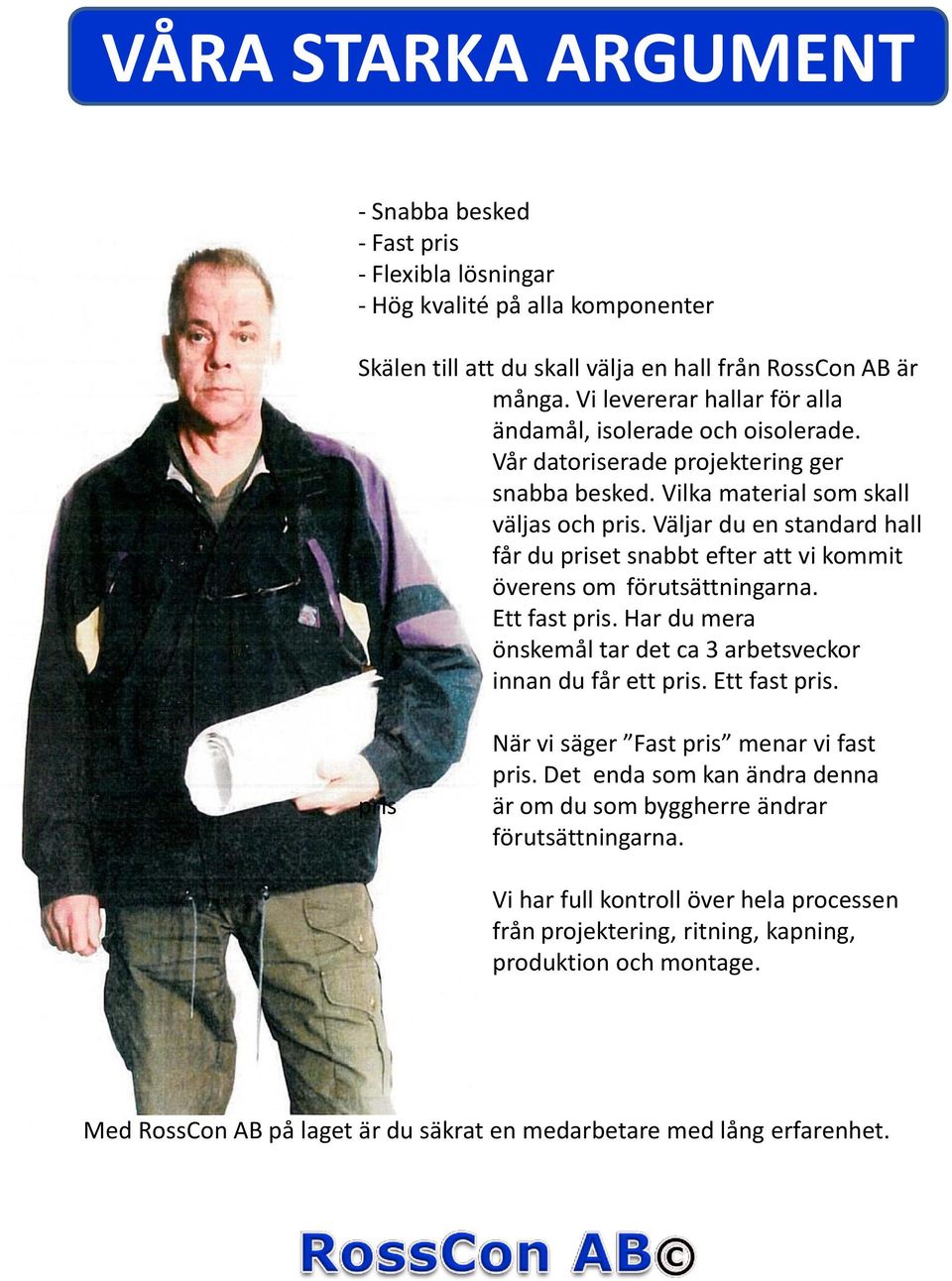 Väljar du en standard hall får du priset snabbt efter att vi kommit överens om förutsättningarna. Ett fast pris. Har du mera önskemål tar det ca 3 arbetsveckor innan du får ett pris. Ett fast pris. pris När vi säger Fast pris menar vi fast pris.