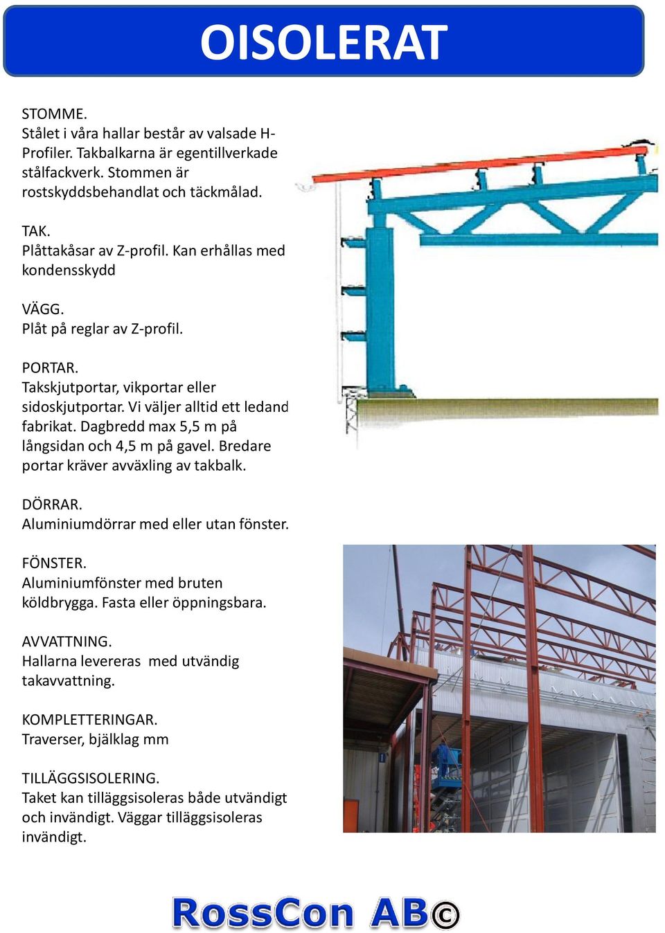 Dagbredd max 5,5 m på långsidan och 4,5 m på gavel. Bredare portar kräver avväxling av takbalk. DÖRRAR. Aluminiumdörrar med eller utan fönster. FÖNSTER. Aluminiumfönster med bruten köldbrygga.