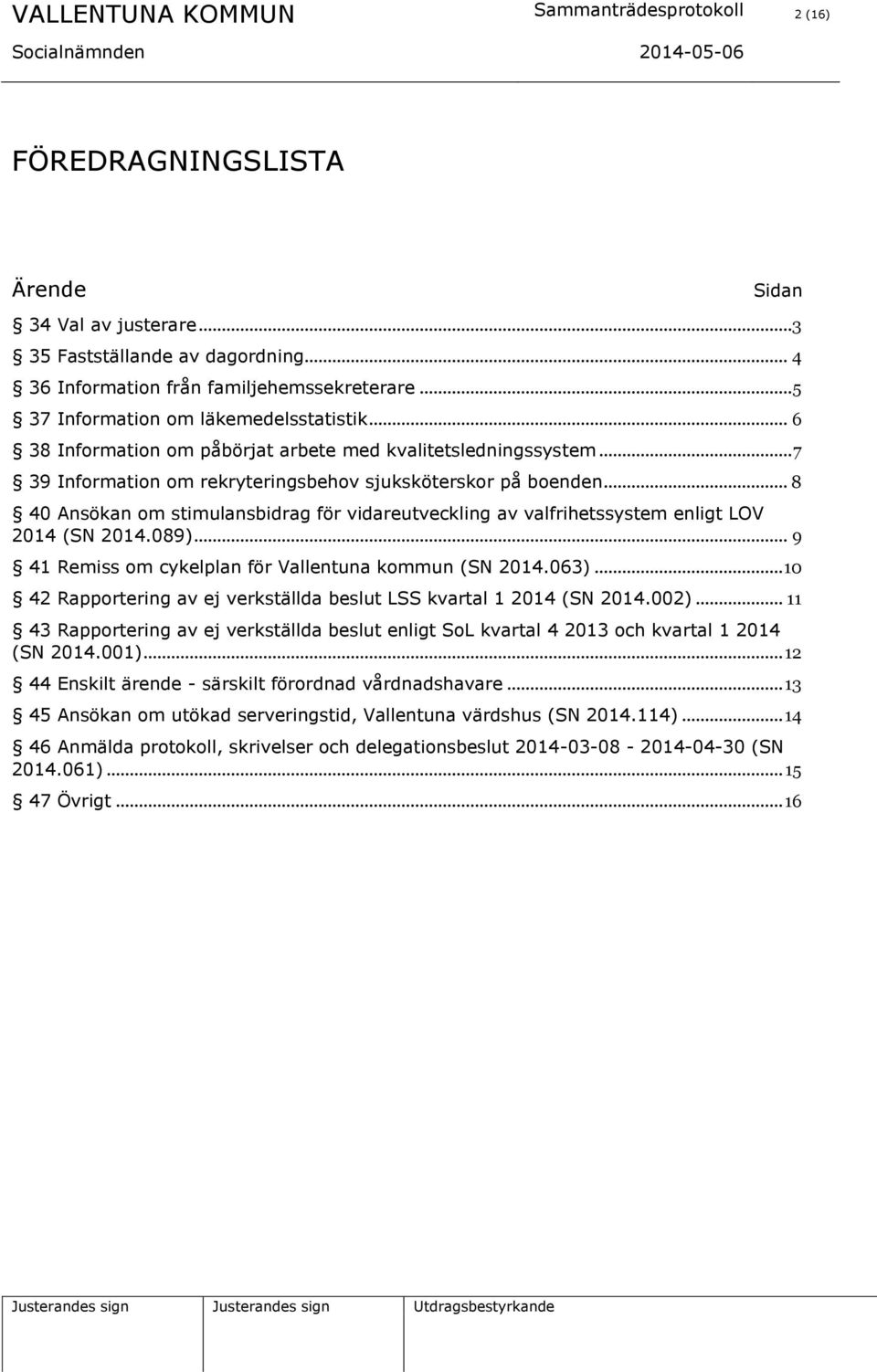 .. 8 40 Ansökan om stimulansbidrag för vidareutveckling av valfrihetssystem enligt LOV 2014 (SN 2014.089)... 9 41 Remiss om cykelplan för Vallentuna kommun (SN 2014.063).