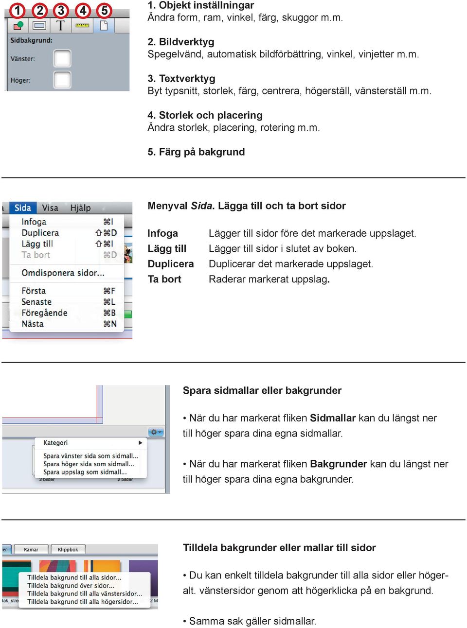 Lägga till och ta bort sidor Infoga Lägg till Duplicera Ta bort Lägger till sidor före det markerade uppslaget. Lägger till sidor i slutet av boken. Duplicerar det markerade uppslaget.