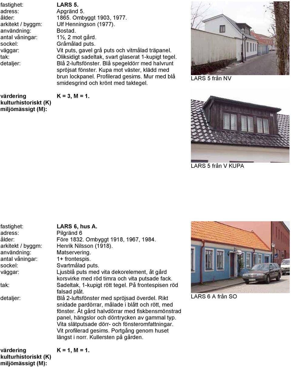 Kupa mot väster, klädd med brun lockpanel. Profilerad gesims. Mur med blå smidesgrind och krönt med taktegel. LARS 5 från NV K = 3, M = 1. LARS 5 från V KUPA fastighet: LARS 6, hus A.