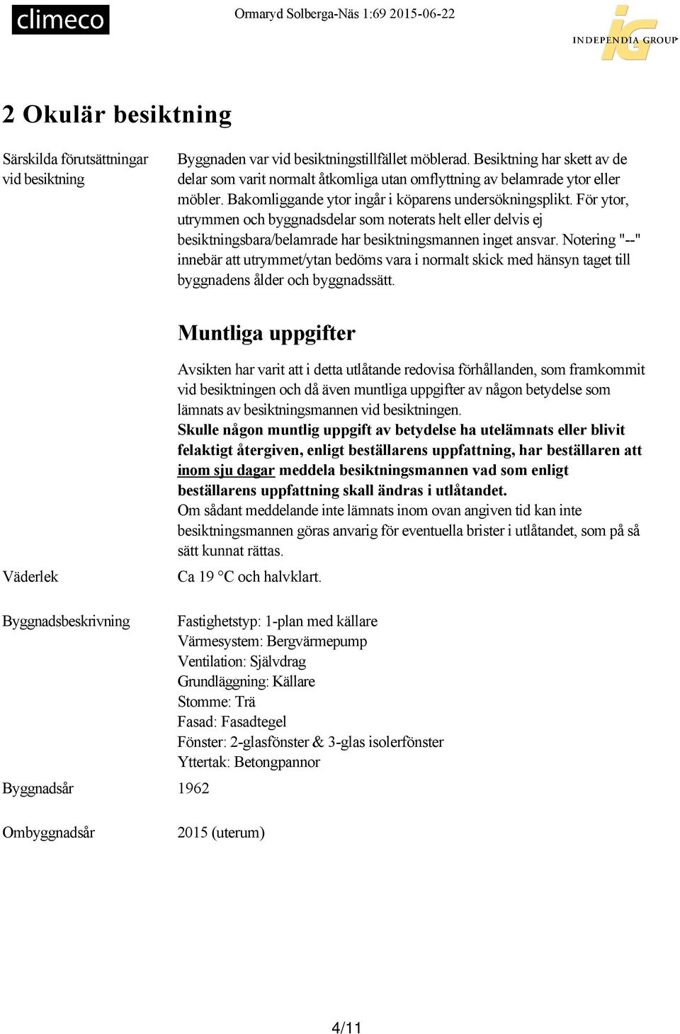 För ytor, utrymmen och byggnadsdelar som noterats helt eller delvis ej besiktningsbara/belamrade har besiktningsmannen inget ansvar.