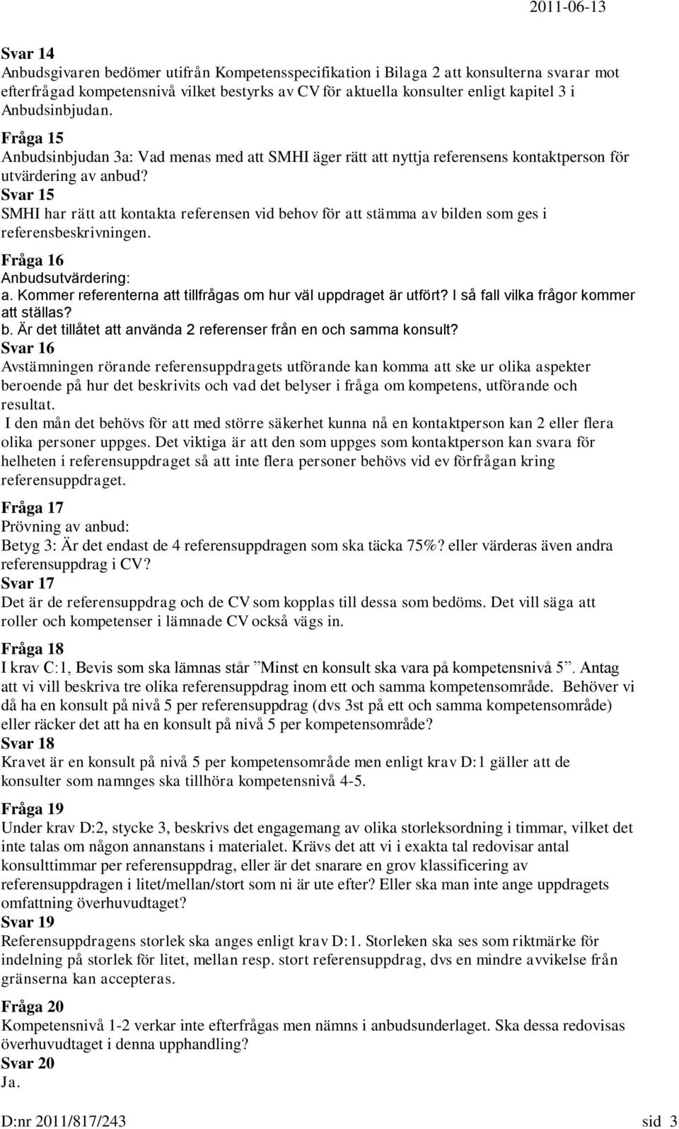 Svar 15 SMHI har rätt att kontakta referensen vid behov för att stämma av bilden som ges i referensbeskrivningen. Fråga 16 Anbudsutvärdering: a.