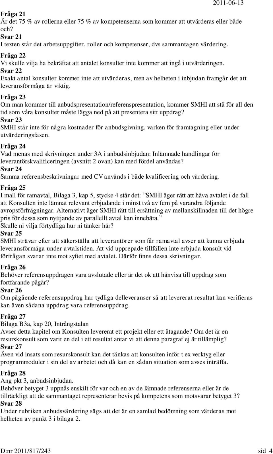 Svar 22 Exakt antal konsulter kommer inte att utvärderas, men av helheten i inbjudan framgår det att leveransförmåga är viktig.