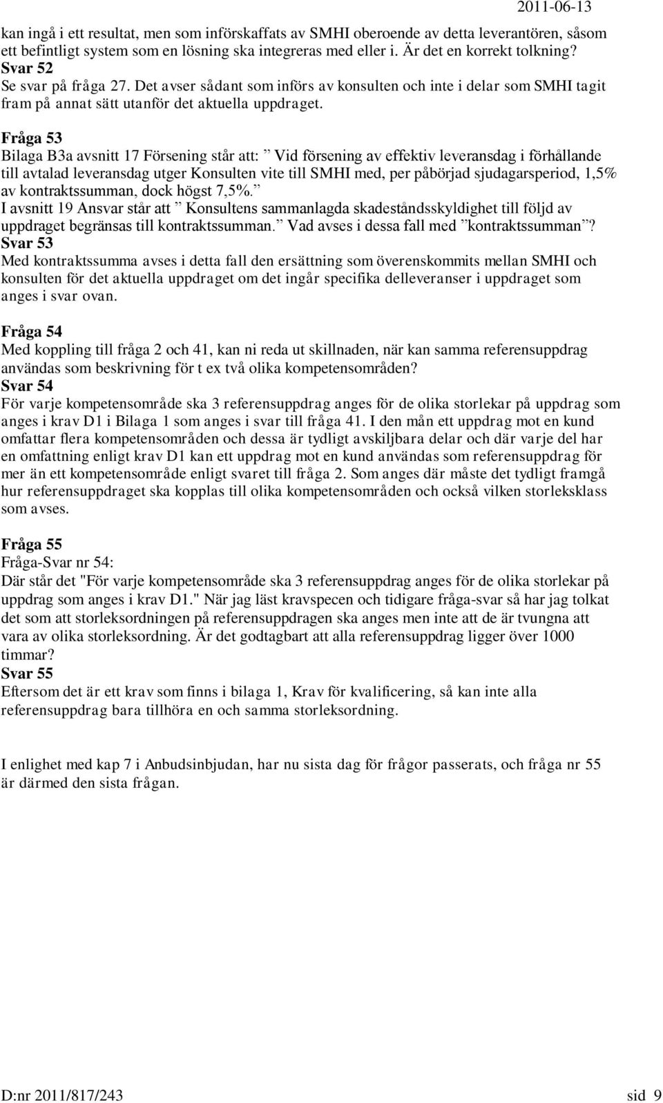 Fråga 53 Bilaga B3a avsnitt 17 Försening står att: Vid försening av effektiv leveransdag i förhållande till avtalad leveransdag utger Konsulten vite till SMHI med, per påbörjad sjudagarsperiod, 1,5%