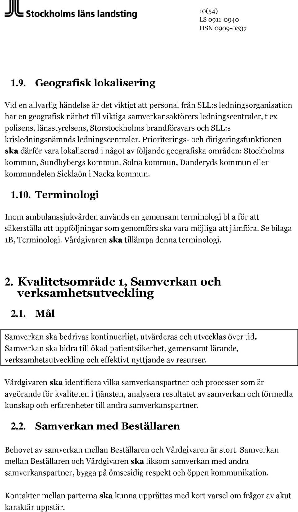 polisens, länsstyrelsens, Storstockholms brandförsvars och SLL:s krisledningsnämnds ledningscentraler.